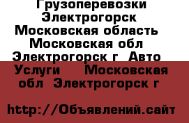 Грузоперевозки Электрогорск, Московская область - Московская обл., Электрогорск г. Авто » Услуги   . Московская обл.,Электрогорск г.